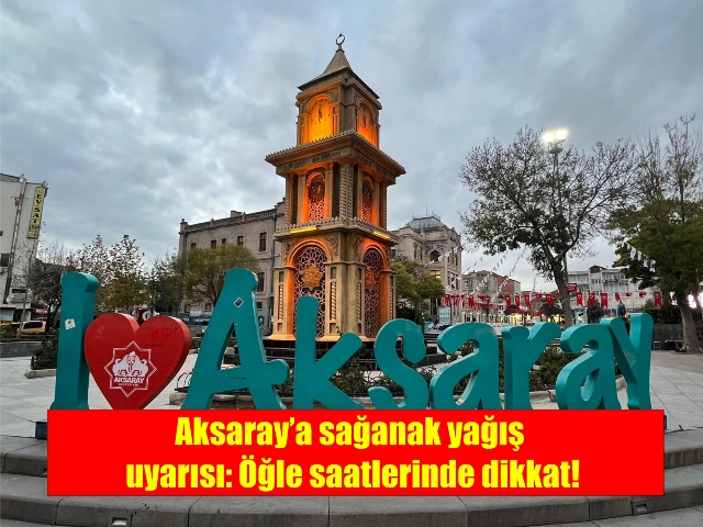 Aksaray’a sağanak yağış uyarısı: Öğle saatlerinde dikkat!