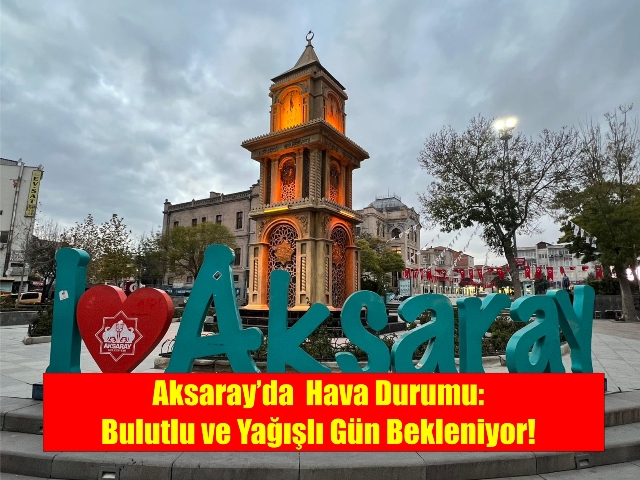 Aksaray’da Hava Durumu: Bulutlu ve Yağışlı Gün Bekleniyor!