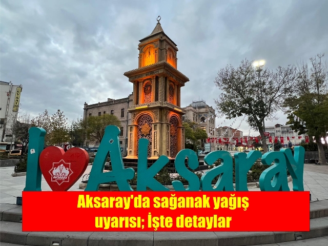 Aksaray’da sağanak yağış uyarısı; İşte detaylar