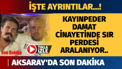 Aksaray’da 13 Mayıs Pazartesi günü kayınpederi damadını silahla vurarak hayatının
