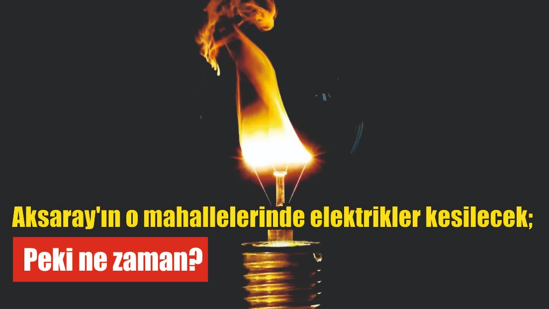 Aksaray’ın o mahallelerinde elektrikler kesilecek; peki ne zaman?