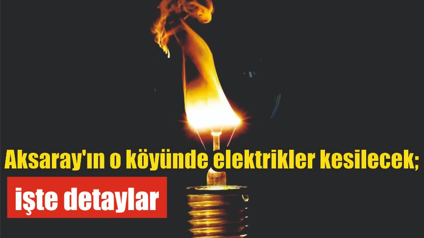 Aksaray’ın o köyünde elektrikler kesilecek; işte detaylar