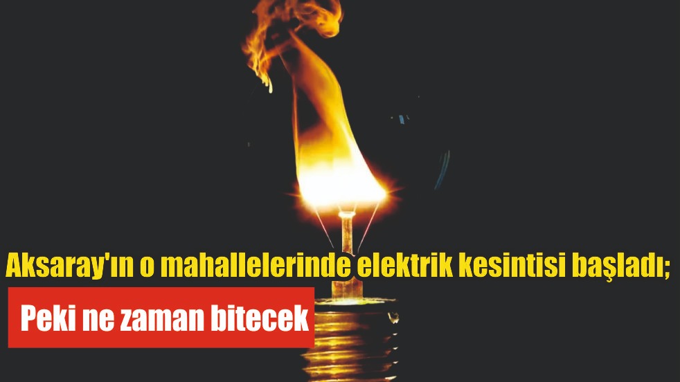 Aksaray’ın o mahallelerinde elektrik kesintisi başladı; peki ne zaman bitecek