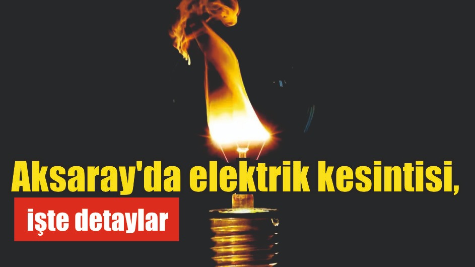 Aksaray’da elektrik kesintisi, işte detaylar