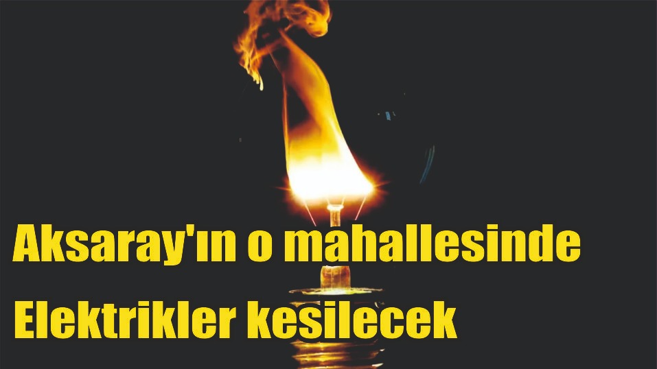 Aksaray’ın o mahallesinde elektrikler kesilecek