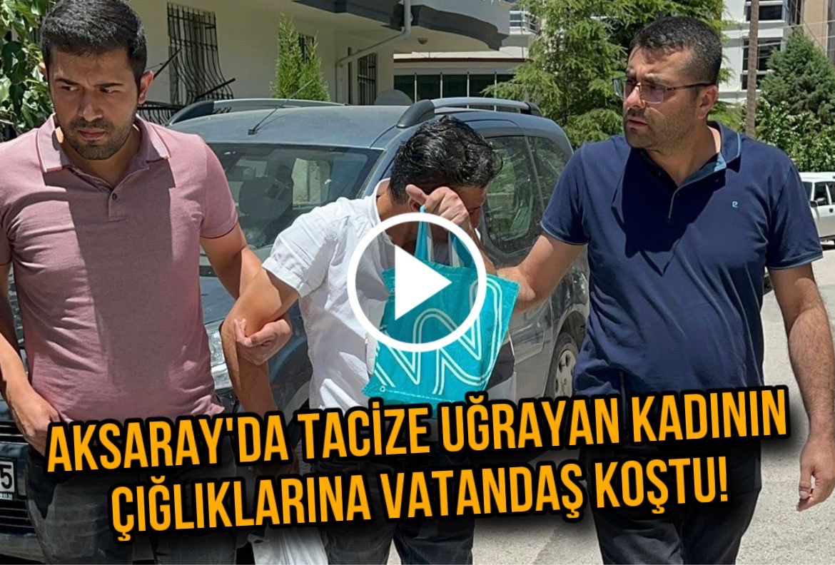 Aksaray’da tacize uğrayan kadının çığlıklarına vatandaşlar koştu!