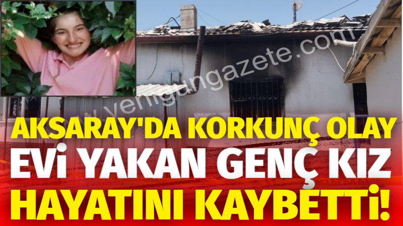 Aksaray’da Korkunç Olay: Evi Yakan Genç Kız hayatını kaybetti!