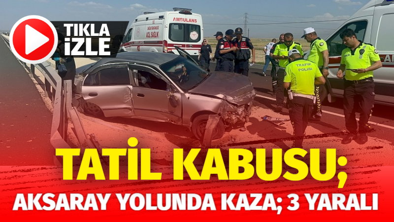 Tatil Kabusu: Aksaray Yolunda Aile Kaza Geçirdi, 3 Yaralı!