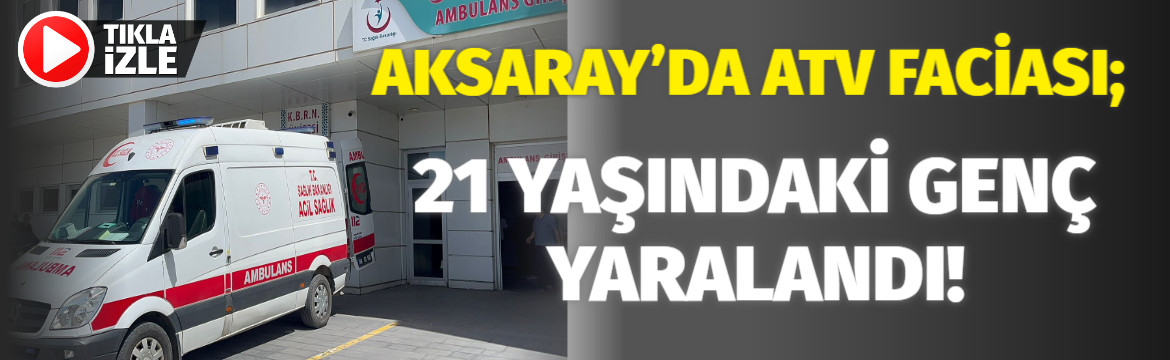 Aksaray’da ATV Faciası; 21 yaşındaki genç yaralandı!