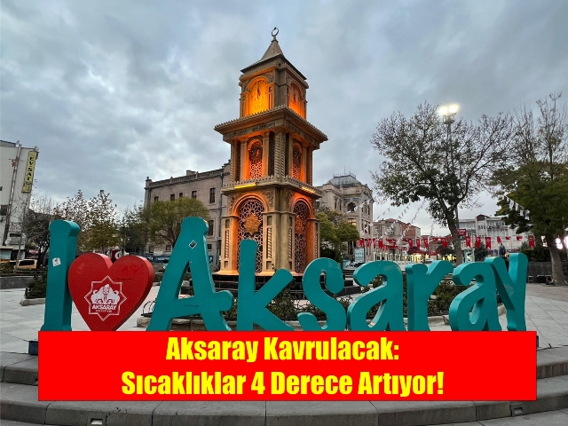 Aksaray Kavrulacak: Sıcaklıklar 4 Derece Artıyor!