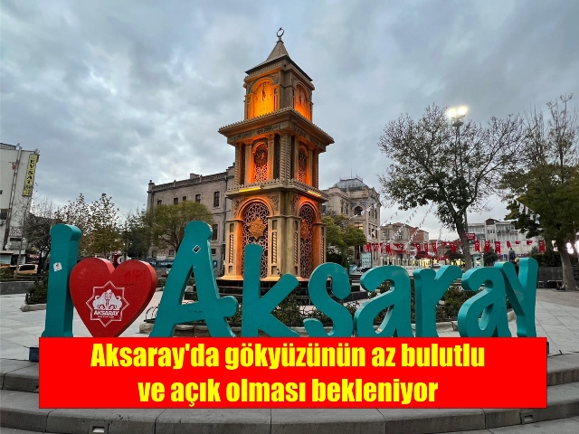 Aksaray’da gökyüzünün az bulutlu ve açık olması bekleniyor