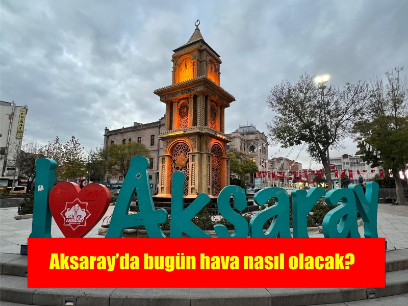 Aksaray ‘da bugün hava nasıl olacak?