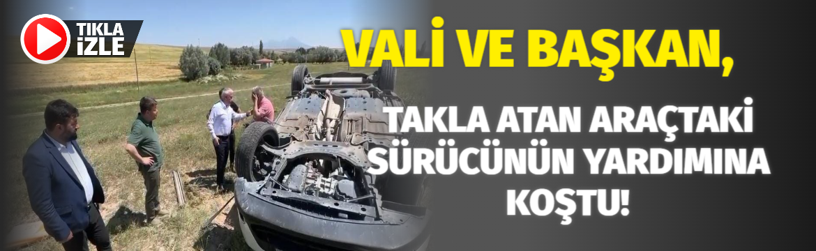 Vali ve Başkan, takla atan araçtaki sürücünün yardımına koştu!