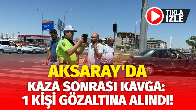 Aksaray’da kaza sonrası kavga: 1 kişi gözaltına alındı!