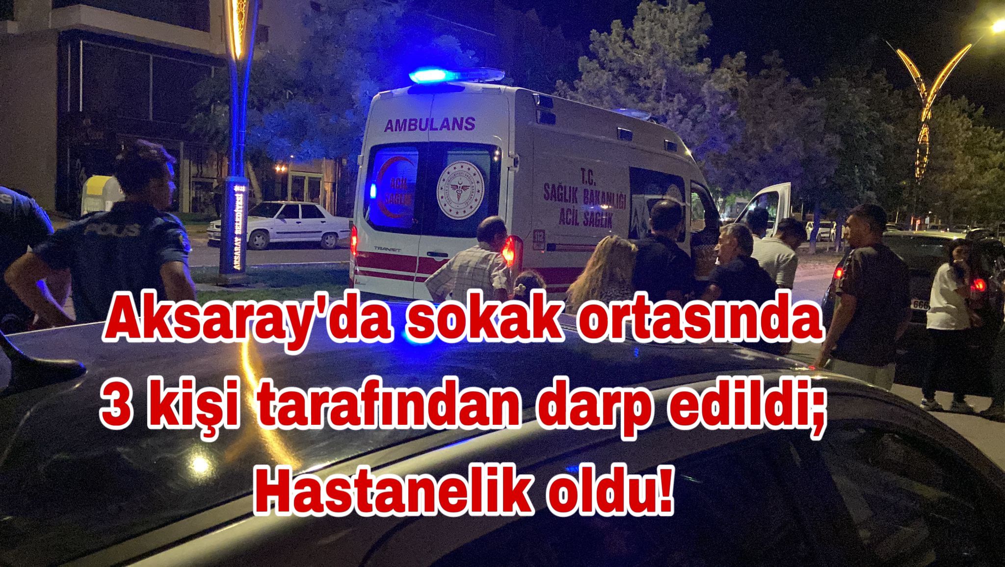 Aksaray’da sokak ortasında 3 kişi tarafından darp edildi; Hastanelik oldu!