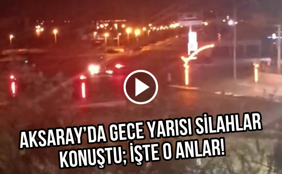 Aksaray’da gece yarısı silahlar konuştu; işte o anlar!