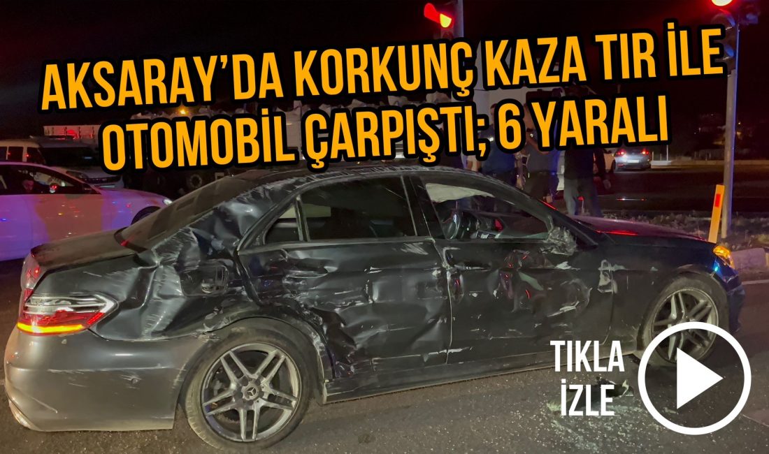 Aksaray’da tır ile otomobil