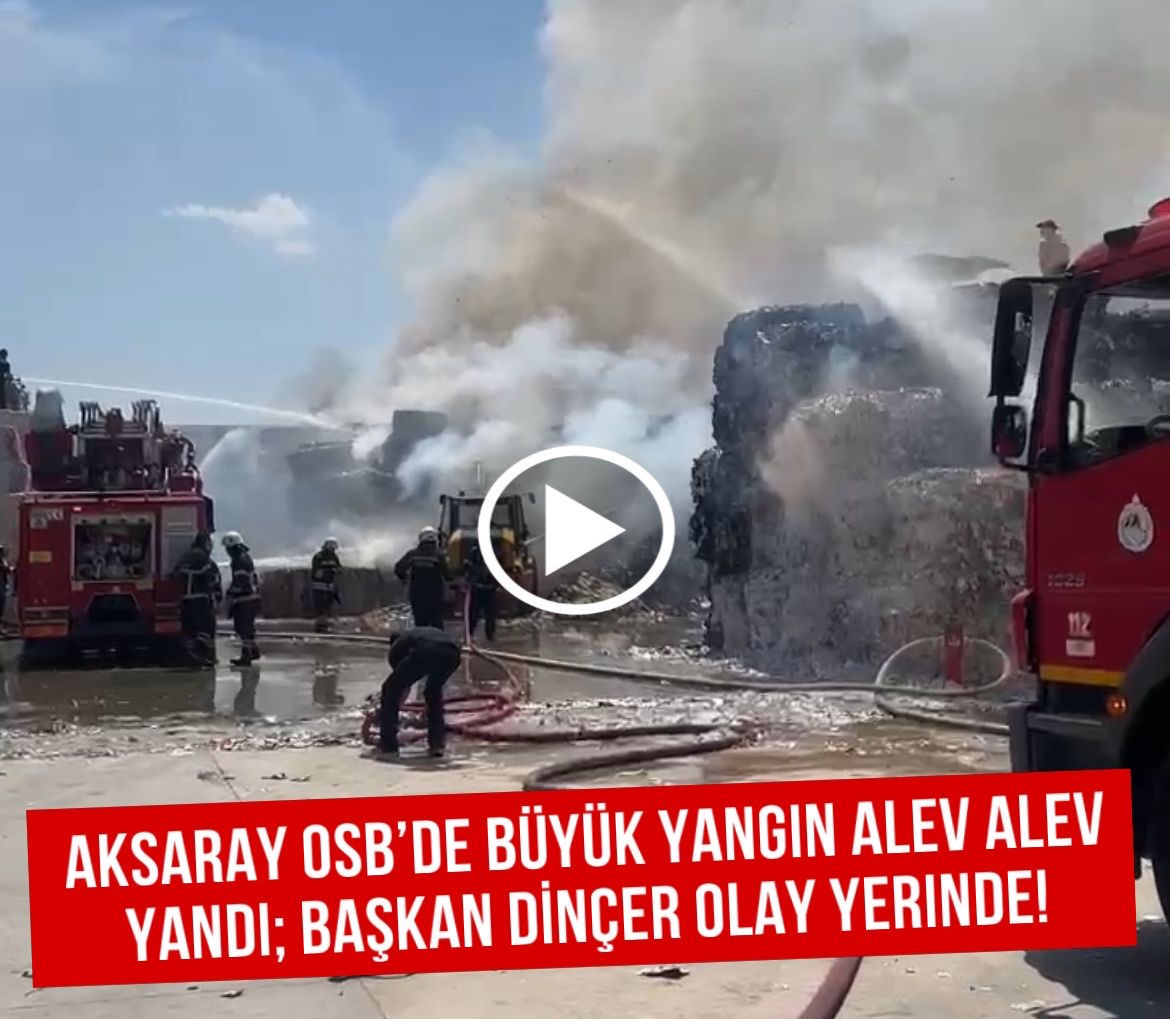 Aksaray OSB’de büyük yangın alev alev yandı; Başkan Dinçer olay yerinde!