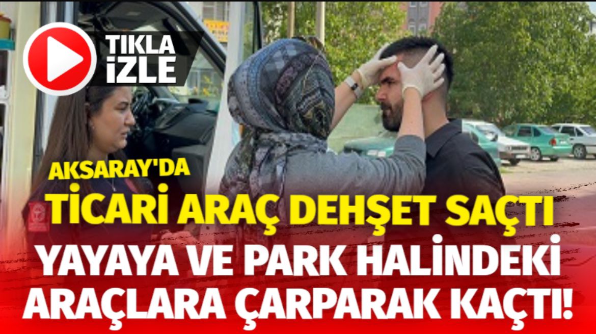 Aksaray’da Ticari araç dehşet saçtı; Yayaya ve park halindeki araçlara çarparak kaçtı!