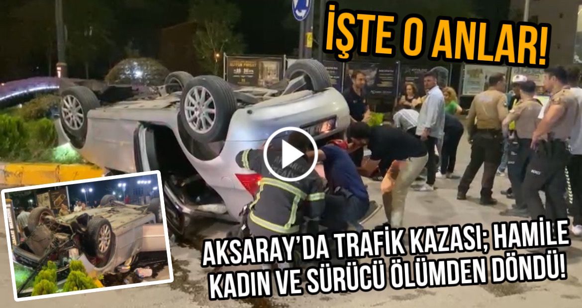 Aksaray’da Trafik kazası; Hamile Kadın ve sürücü ölümden döndü!