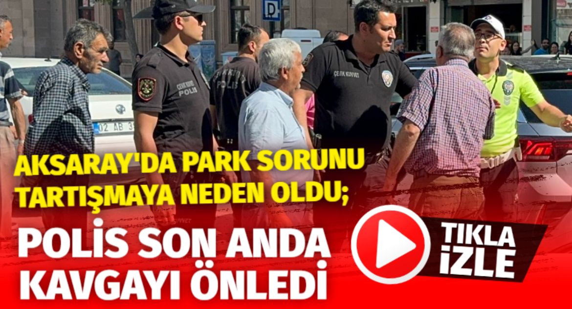 Aksaray’da Park Sorunu Tartışmaya Neden Oldu; Polis Son Anda Kavgayı Önledi!