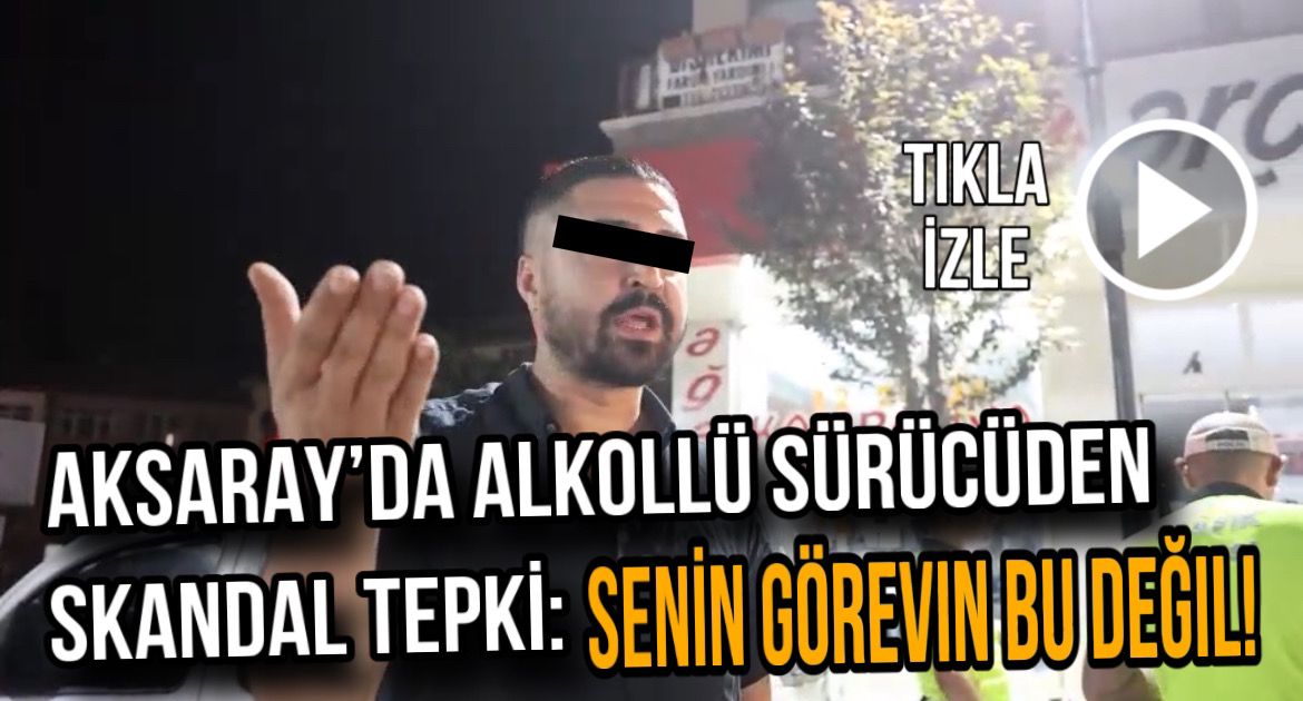 Aksaray’da alkollü sürücüden skandal tepki: Senin görevin bu değil!