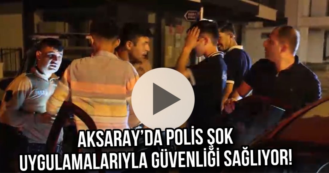 Aksaray’da polis şok uygulamalarıyla