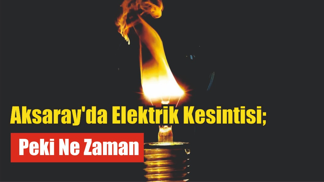 Aksaray’da Elektrik Kesintisi; Peki Ne Zaman