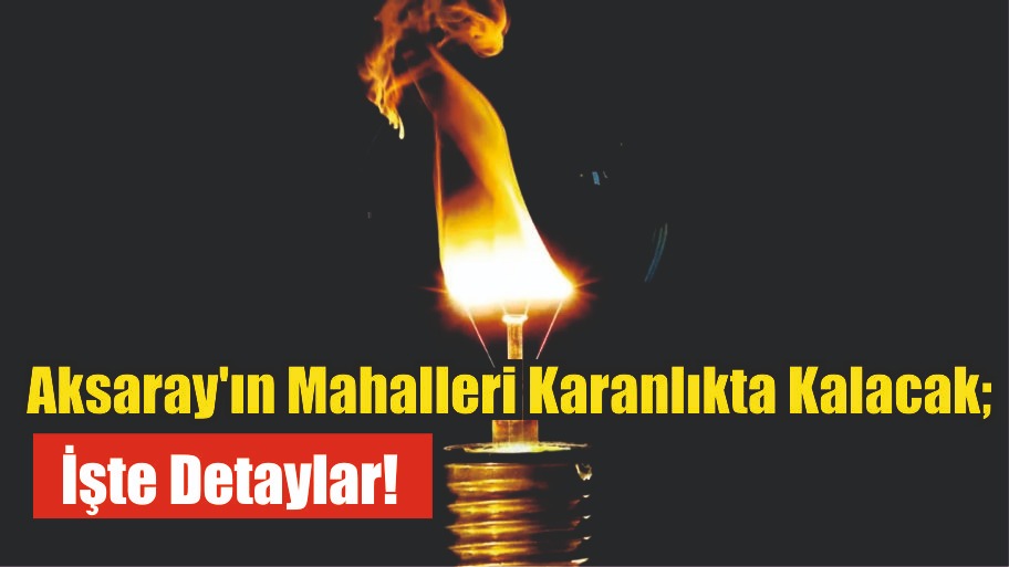 Aksaray’ın Mahalleri Karanlıkta Kalacak; İşte Detaylar!