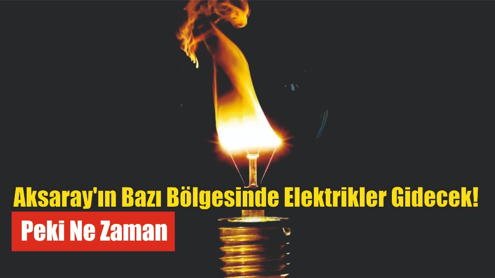 Aksaray’ın Bazı Bölgesinde Elektrikler Gidecek! Peki Ne Zaman