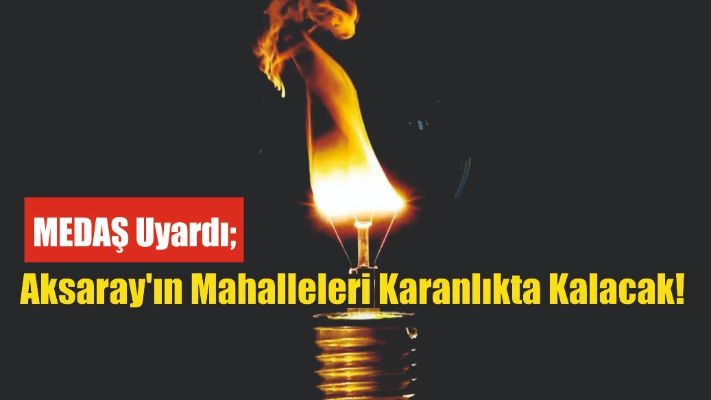 MEDAŞ uyardı; Aksaray’ın mahalleleri karanlıkta kalacak!