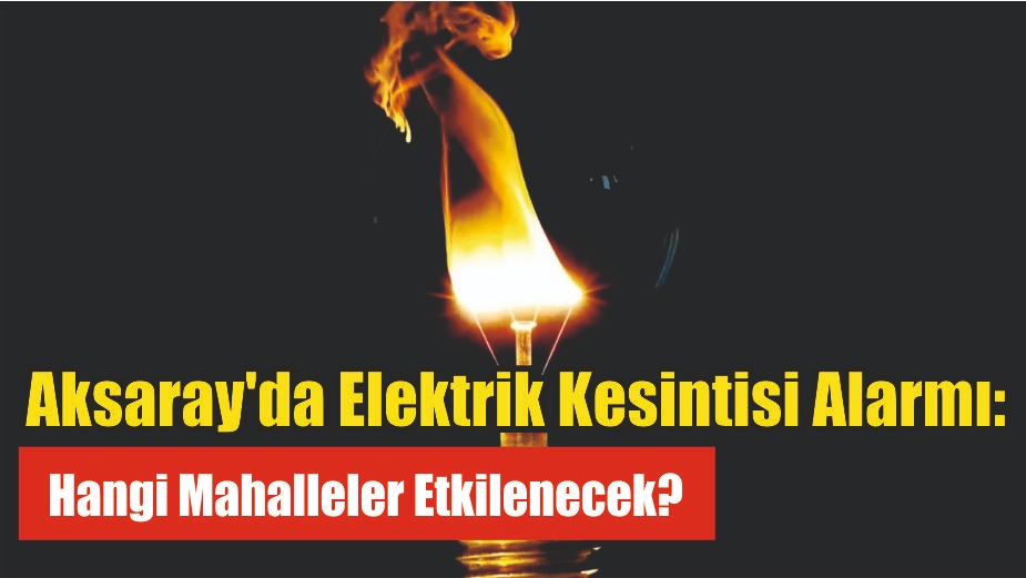 Aksaray’da Elektrik Kesintisi Alarmı: Hangi Mahalleler Etkilenecek?