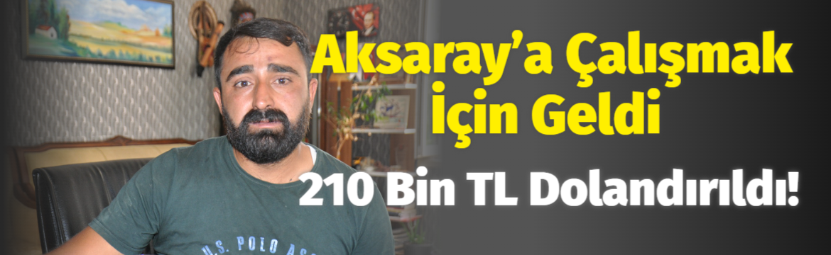 Aksaray’a çalışmak için geldi 210 bin TL dolandırıldı!