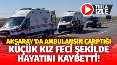 Aksaray’da ambulans 11 yaşındaki çocuğa çarptı çocuk feci şekilde hayatını