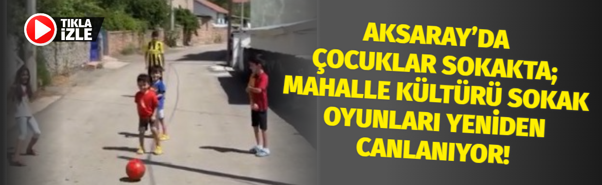 Aksaray’da çocuklar sokakta; Mahalle kültürü sokak oyunları yeniden canlanıyor!