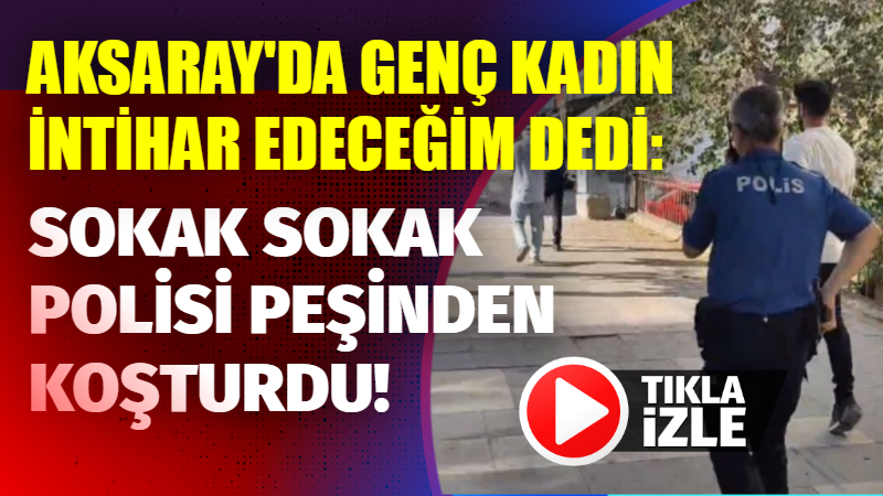 Aksaray’da genç kadın intihar edeceğim dedi: Sokak sokak polisi peşinden koşturdu!