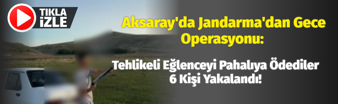 Aksaray’da Jandarma’dan gece operasyonu: Tehlikeli eğlenceyi pahalıya ödediler 6 kişi yakalandı!