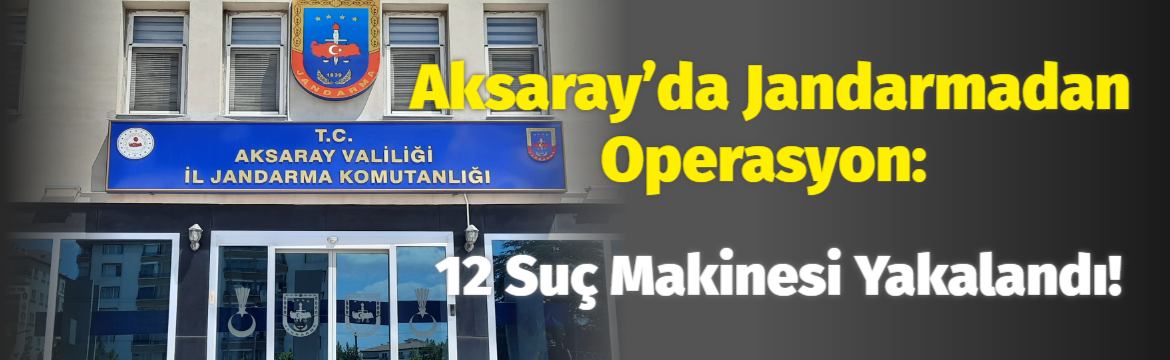 Aksaray’da Jandarmadan operasyon: 12 suç makinesi yakalandı!