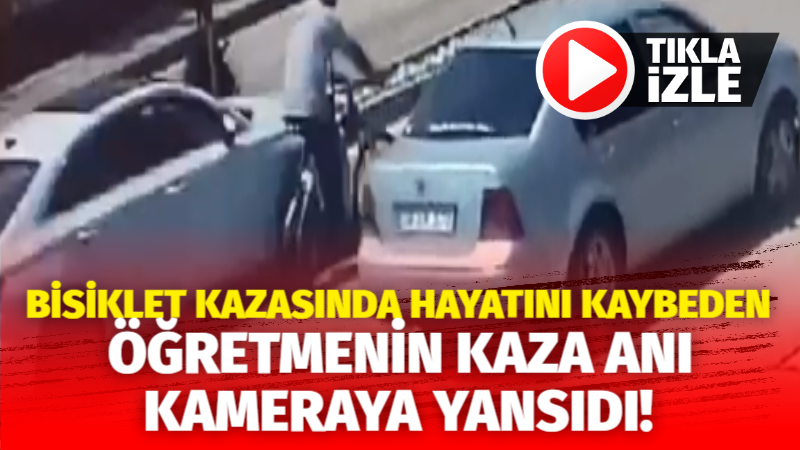 Bisiklet kazasında hayatını kaybeden öğretmenin kaza anı kameralarda!