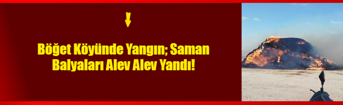 Böğet Köyünde Yangın; Saman Balyaları Alev Alev Yandı!