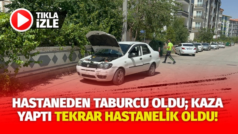 Hastaneden taburcu oldu;Kaza yaptı tekrar hastanelik oldu!