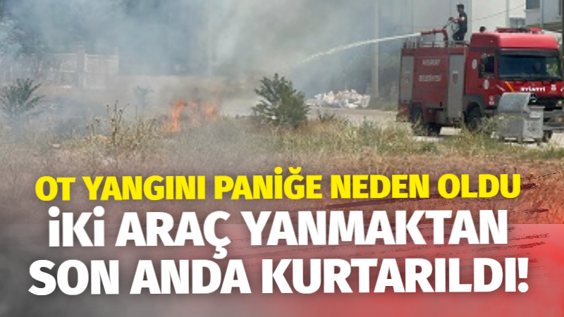 Ot yangını paniğe neden oldu; İki araç son anda yanmaktan kurtarıldı!