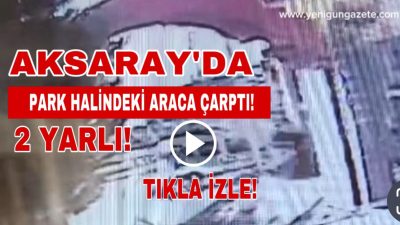 Aksaray Ereğlikapı Mahallesi’nde meydana gelen kazada, park halindeki araca çarpan