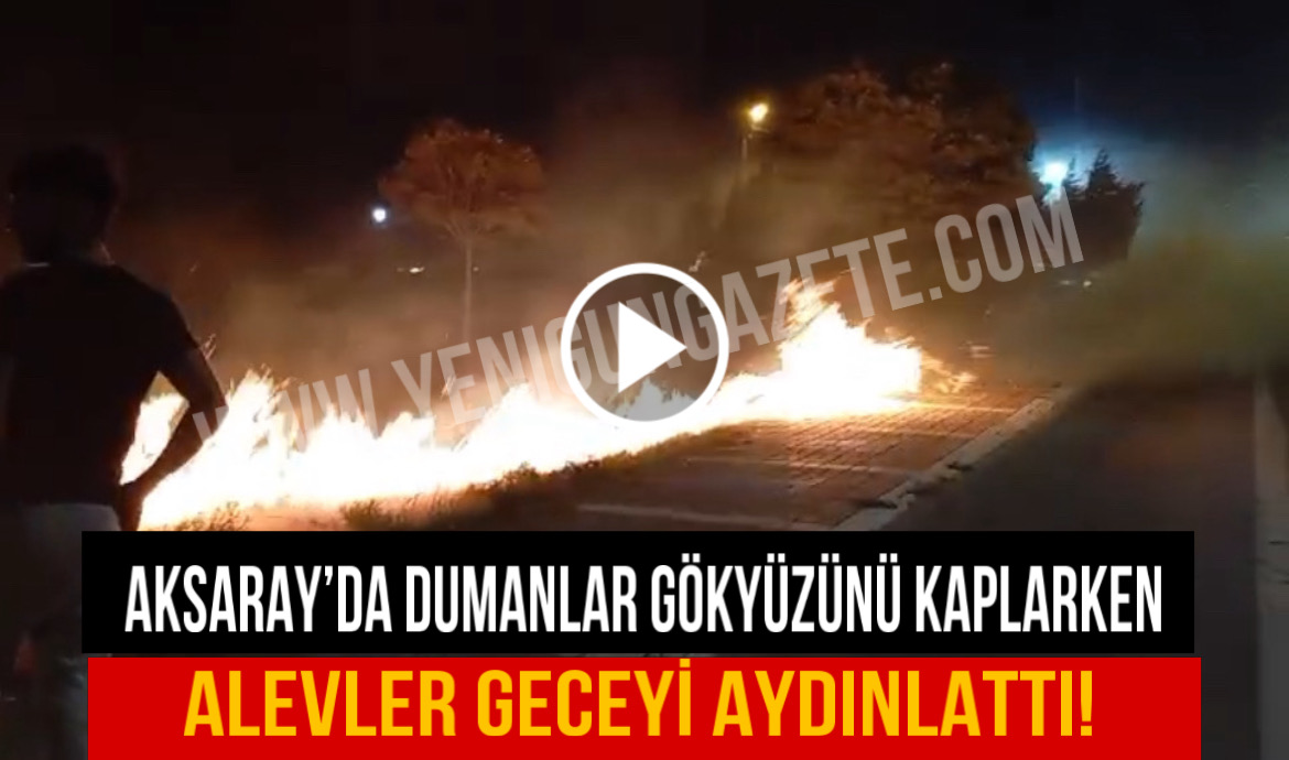 Aksaray’da dumanlar gökyüzünü kaplarken alevler geceyi aydınlattı!