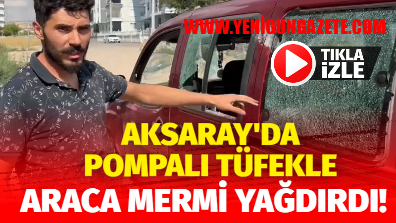 Aksaray’da pompalı tüfekle araca mermi yağdırdı!