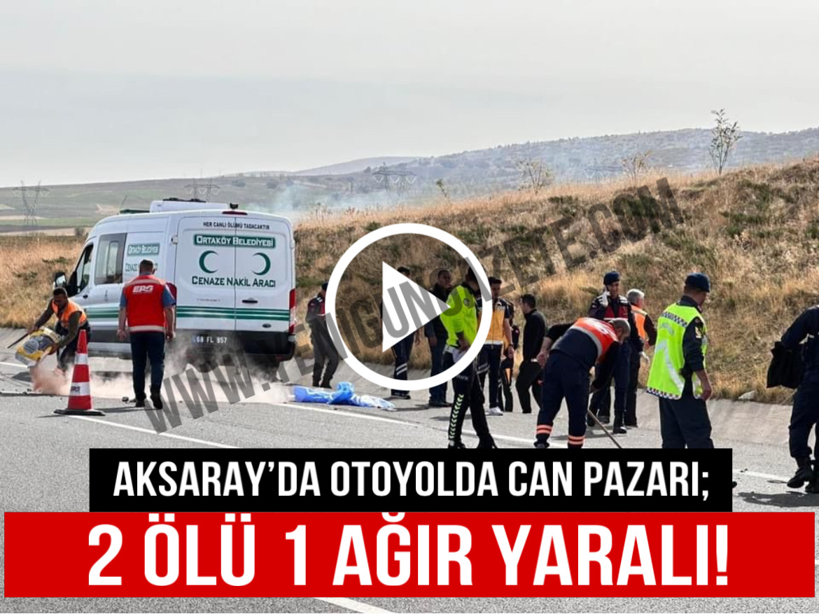 Aksaray’da otoyolda can pazarı; 2 ölü 1 ağır yaralı!