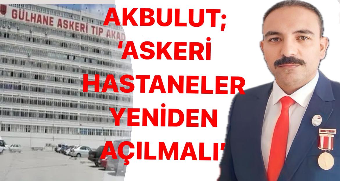 Akbulut; “Askeri hastaneler yeniden açılmalı” 