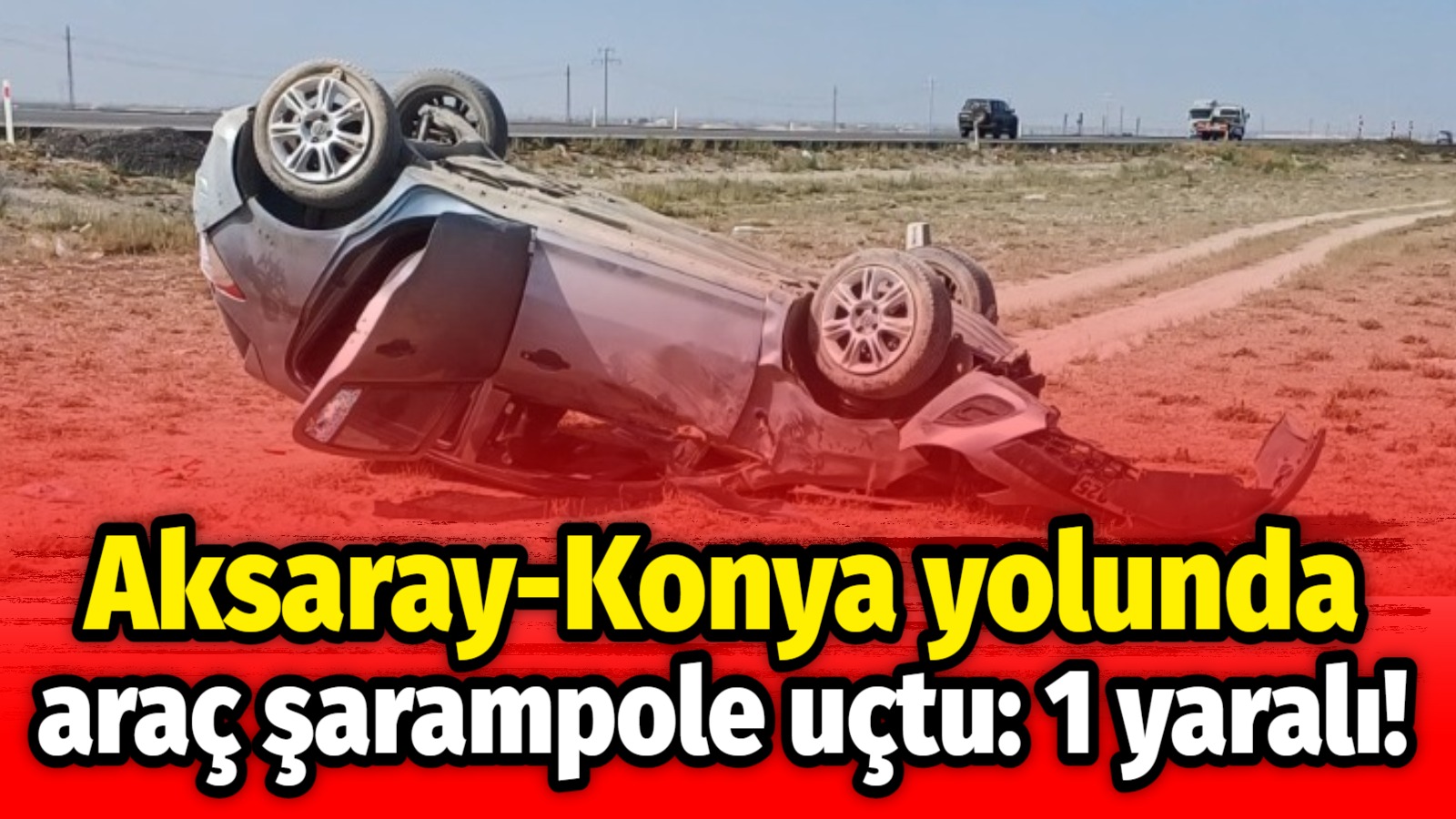 Aksaray-Konya yolunda araç şarampole uçtu: 1 yaralı!