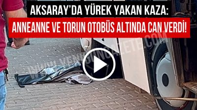 Aksaray’da 2 yaşında çocuk ve anneanne otobüs altında kalarak feci