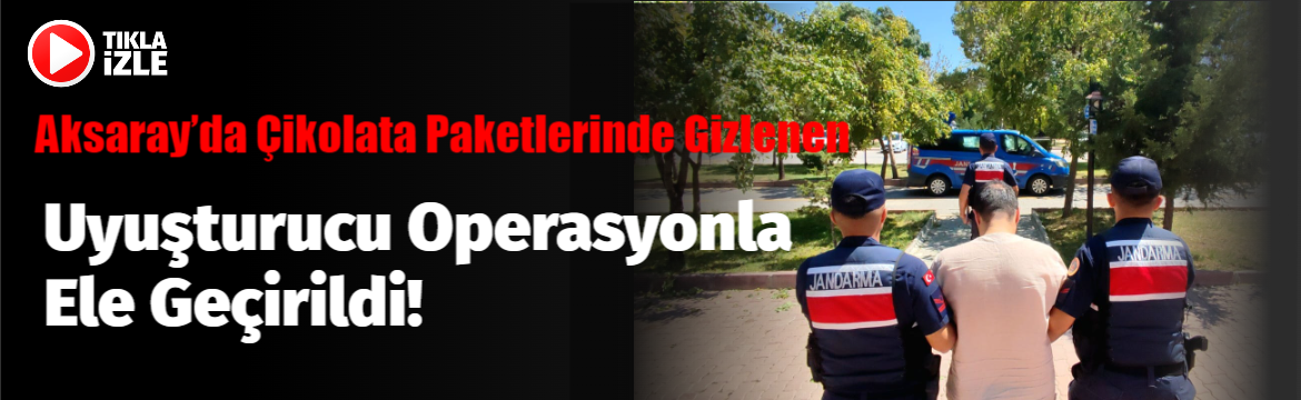 Aksaray’da çikolata paketlerinde gizlenen uyuşturucu operasyonla ele geçirildi!